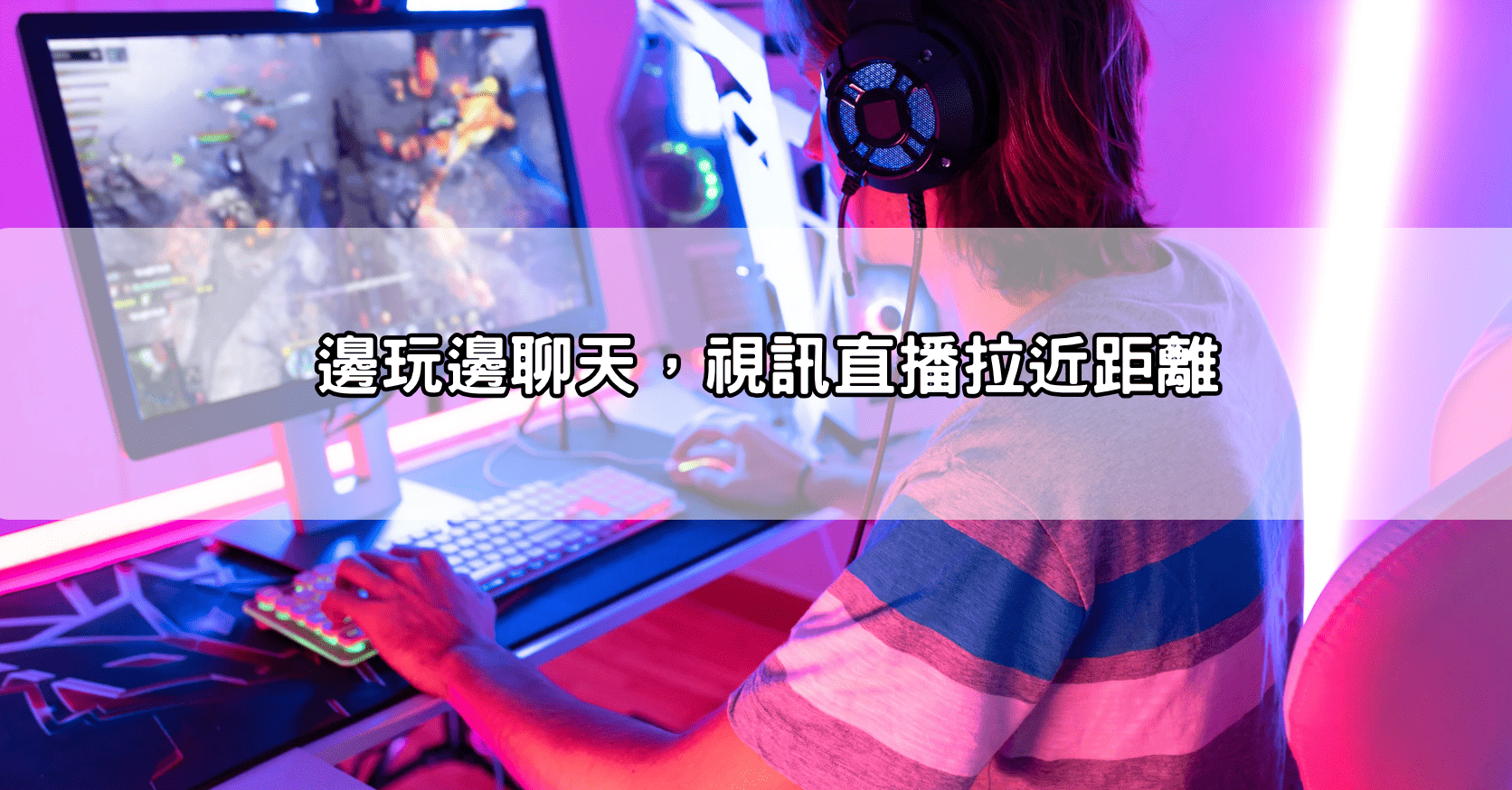 邊玩邊聊天，視訊直播拉近距離