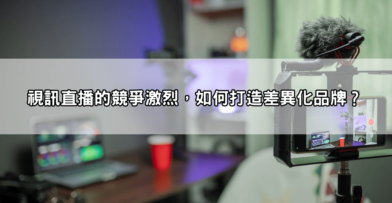 視訊直播的競爭激烈，如何打造差異化品牌？