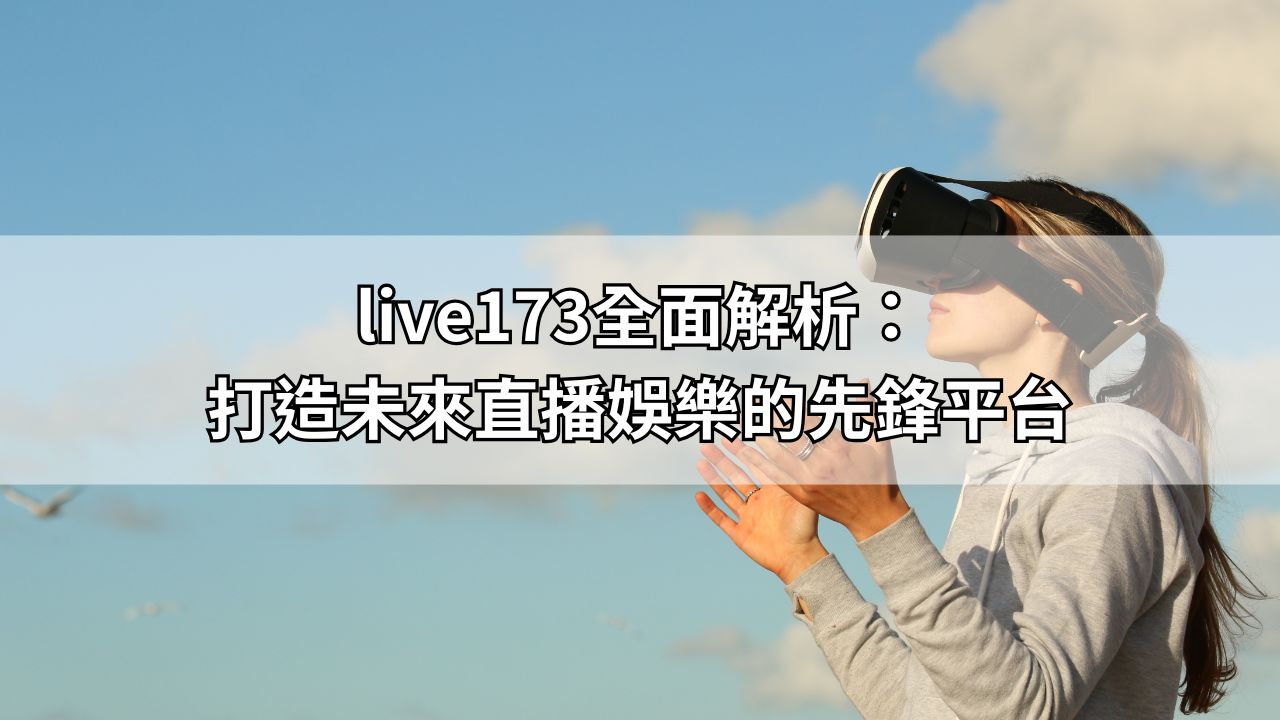 live173全面解析：打造未來直播娛樂的先鋒平台